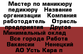 Мастер по маникюру-педикюру › Название организации ­ Компания-работодатель › Отрасль предприятия ­ Другое › Минимальный оклад ­ 1 - Все города Работа » Вакансии   . Ненецкий АО,Усть-Кара п.